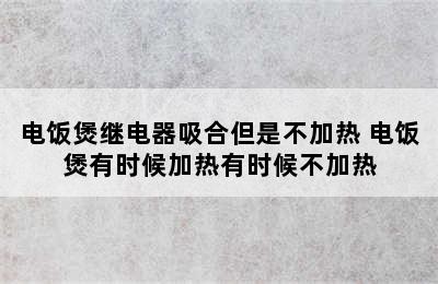 电饭煲继电器吸合但是不加热 电饭煲有时候加热有时候不加热